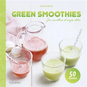 Green smoothies : jus, smoothies et soupes détox : 50 recettes - Caroline Wietzel