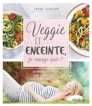Veggie et enceinte, je mange quoi ? : les meilleures recettes pour la grossesse et l'allaitement - Sarah Schocke