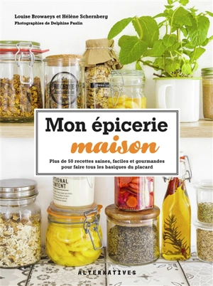 Mon épicerie maison : plus de 50 recettes saines, faciles et gourmandes pour faire tous les basiques du placard - Louise Browaeys