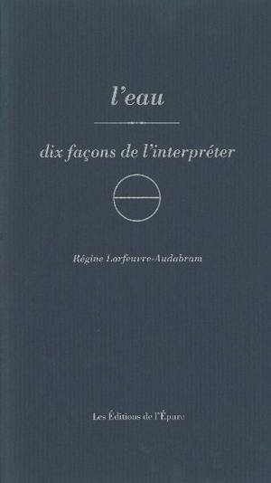 L'eau : dix façons de l'interpréter - Régine Lorfeuvre-Audabram