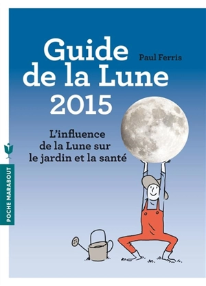 Guide de la Lune 2015 : l'influence de la Lune sur le jardin et la santé - Paul Ferris
