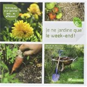 Je ne jardine que le week-end ! : techniques pour jardiner zen... et efficace ! - Sandrine Boucher