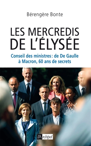 Les mercredis de l'Elysée : Conseil des ministres : de De Gaulle à Macron, 60 ans de secrets - Bérengère Bonte