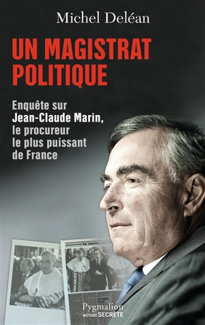 Un magistrat politique : enquête sur Jean-Claude Marin, le procureur le plus puissant de France - Michel Deléan