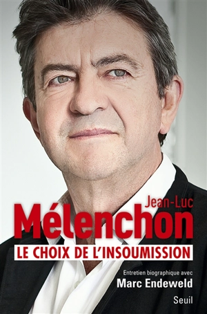 Le choix de l'insoumission : entretien biographique avec Marc Endeweld - Jean-Luc Mélenchon