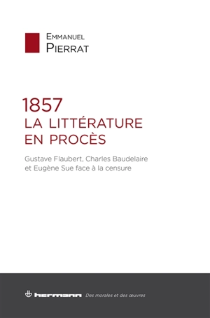 1857, la littérature en procès : Gustave Flaubert, Charles Baudelaire et Eugène Sue face à la censure - Emmanuel Pierrat