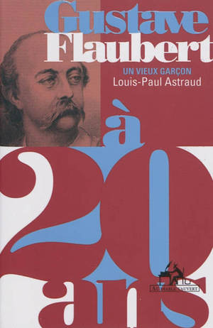 Gustave Flaubert à 20 ans : un vieux garçon - Louis-Paul Astraud