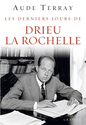Les derniers jours de Drieu La Rochelle : 6 août 1944-15 mars 1945 - Aude Terray