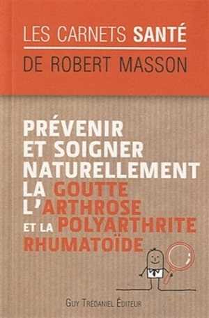 Prévenir et soigner naturellement la goutte, l'arthrose et la polyarthrite rhumatoïde - Robert Masson