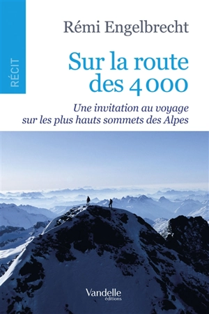 Sur la route des 4.000 : une invitation au voyage sur les plus hauts sommets des Alpes - Rémi Engelbrecht