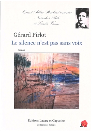 Le silence n'est pas sans voix : quand Arthur Rimbaud rencontra Nietzsche à Bâle et Freud à Vienne - Gérard Pirlot