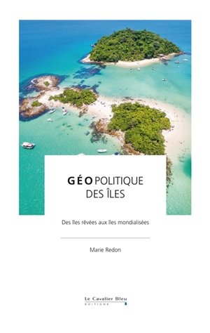 Géopolitique des îles : des îles rêvées aux îles mondialisées - Marie Redon