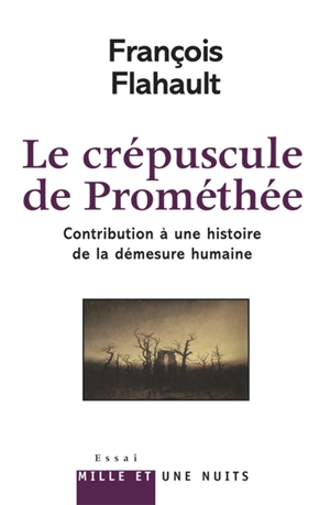 Le crépuscule de Prométhée : contribution à une histoire de la démesure humaine - François Flahault