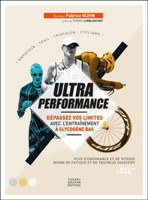 Ultra performance : dépassez vos limites avec l'entraînement à glycogène bas : plus d'endurance et de vitesse, moins de fatigue et de troubles digestifs, marathon, trail, triathlon, cyclisme - Fabrice Kuhn