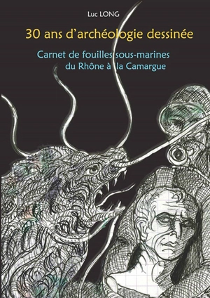 30 ans d'archéologie dessinée : carnet de fouilles sous-marines du Rhône à la Camargue - Luc Long