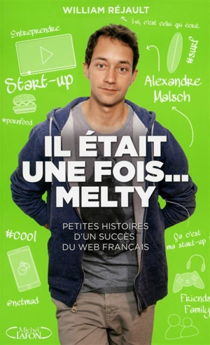 Il était une fois... melty : petites histoires d'un succès de la French Tech - Alexandre Malsch