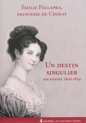 Un destin singulier : souvenirs, 1806-1859 - Emilie Pellapra Chimay