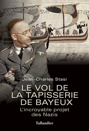 Le vol de la tapisserie de Bayeux : l'incroyable projet des nazis - Jean-Charles Stasi