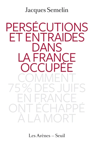 Persécutions et entraides dans la France occupée : comment 75 % des Juifs en France ont échappé à la mort - Jacques Sémelin