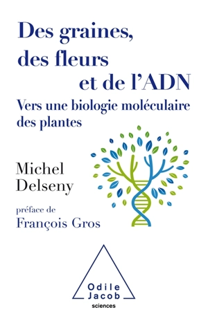 Des graines, des fleurs et de l'ADN : vers une biologie moléculaire des plantes - Michel Delseny