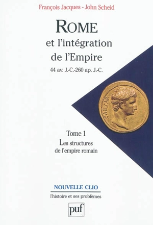Rome et l'intégration de l'Empire : 44 av. J.-C.-260 apr. J.-C.. Vol. 1. Les structures de l'Empire romain - François Jacques