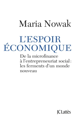 L'espoir économique : de la microfinance à l'entrepreneuriat social : les ferments d'un monde nouveau - Maria Nowak