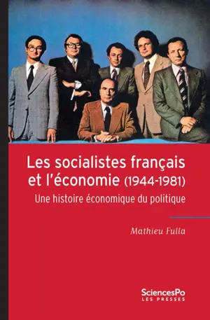 Les socialistes français et l'économie (1944-1981) : une histoire économique du politique - Mathieu Fulla