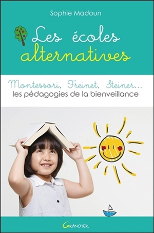 Les écoles alternatives : Montessori, Freinet, Steiner... : les pédagogies de la bienveillance - Sophie Madoun