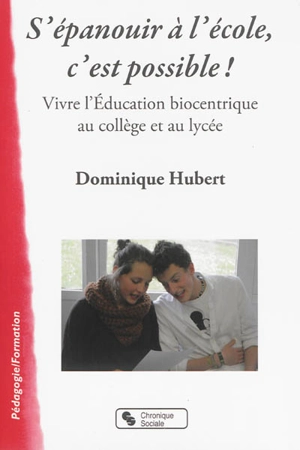 S'épanouir à l'école, c'est possible ! : vivre l'éducation biocentrique au collège et au lycée - Dominique Hubert