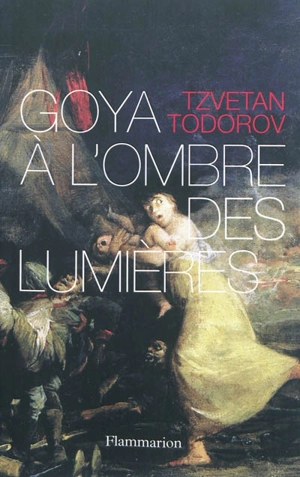 Goya à l'ombre des Lumières - Tzvetan Todorov
