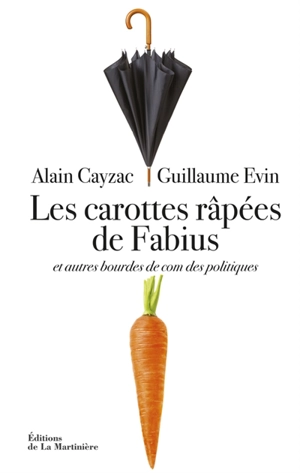Les carottes râpées de Fabius : et autres bourdes de com des politiques - Alain Cayzac