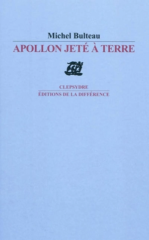 Apollon jeté à terre : poèmes - Michel Bulteau