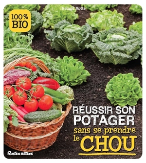 Réussir son potager sans se prendre le chou : 100 % bio - Roland Motte