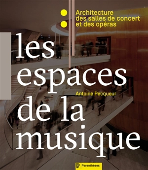 Les espaces de la musique : architecture des salles de concert et des opéras - Antoine Pecqueur