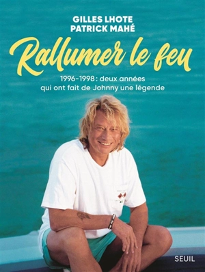 Rallumer le feu : 1996-1998 : deux années qui ont fait de Johnny une légende - Gilles Lhote