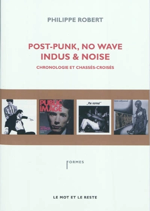 Post punk, no wave, indus & noise : chronologie et chassés-croisés - Philippe Robert