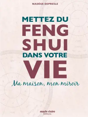Mettez du feng shui dans votre vie : ma maison, mon miroir - Nadège Depresle