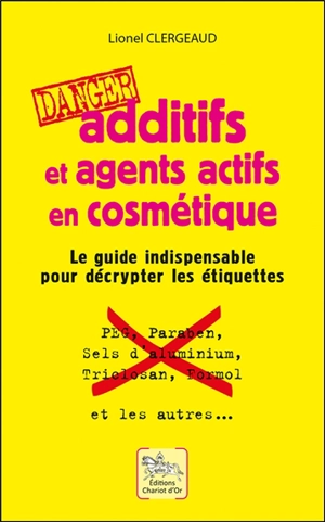 Additifs et agents actifs en cosmétique : danger : le guide indispensable pour décrypter les étiquettes - Lionel Clergeaud