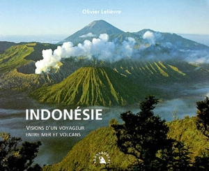 Indonésie : visions d'un voyageur entre mer et volcans - Olivier Lelièvre