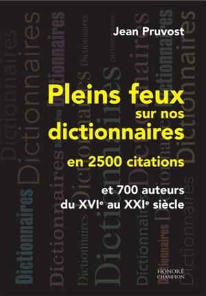 Pleins feux sur nos dictionnaires en 2.500 citations : et 700 auteurs du XVIe au XXIe siècle - Jean Pruvost