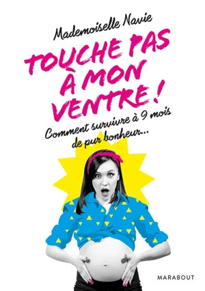 Touche pas à mon ventre ! : comment survivre à 9 mois de pur bonheur... - Mademoiselle Navie