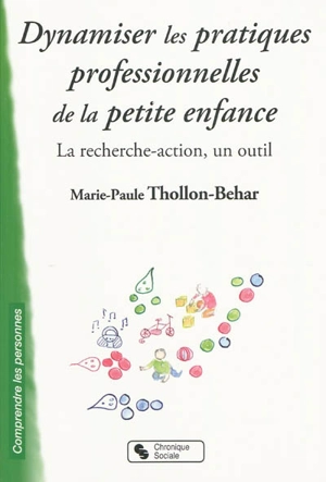 Dynamiser les pratiques professionnelles de la petite enfance : la recherche-action, un outil - Marie-Paule Thollon-Behar