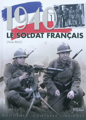 Le soldat français : 1940. Vol. 1. Uniformes, coiffures, insignes - Olivier Bellec