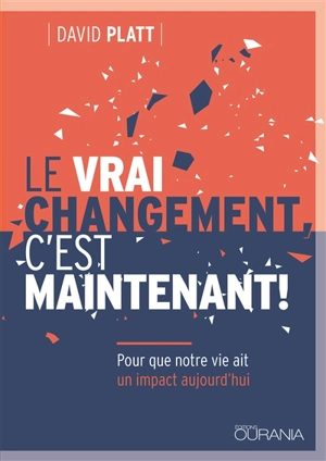 Le vrai changement, c’est maintenant ! : pour que notre vie ait un impact aujourd'hui - David Platt