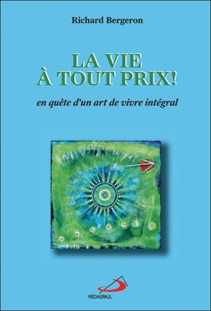 La vie à tout prix! : en quête d'un art de vivre intégral - Richard Bergeron