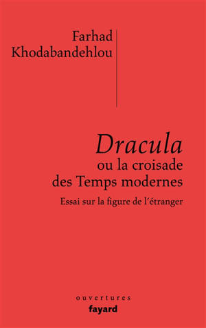 Dracula ou La croisade des Temps modernes : essai sur la figure de l'étranger - Farhad Khodabandehlou
