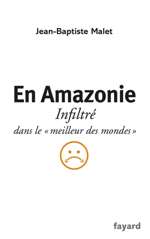 En Amazonie : infiltré dans le meilleur des mondes - Jean-Baptiste Malet