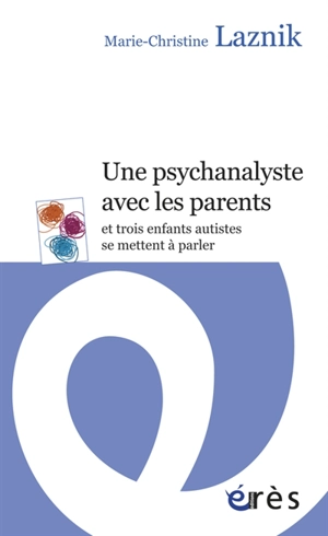 Une psychanalyste avec les parents : et trois enfants autistes se mettent à parler - Marie-Christine Laznik