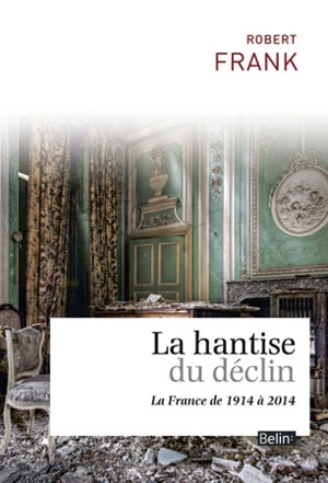 La hantise du déclin : la France de 1914 à 2014 - Robert Frank