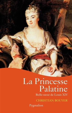 La princesse Palatine : belle-soeur de Louis XIV - Christian Bouyer